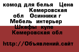 комод для белья › Цена ­ 3 000 - Кемеровская обл., Осинники г. Мебель, интерьер » Шкафы, купе   . Кемеровская обл.